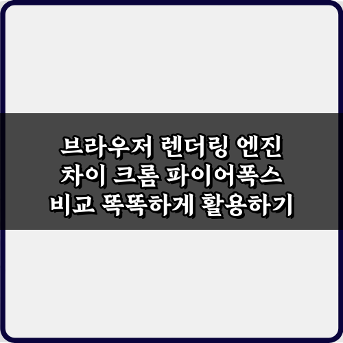 브라우저 렌더링 엔진 차이 크롬 파이어폭스 비교 7가지 핵심