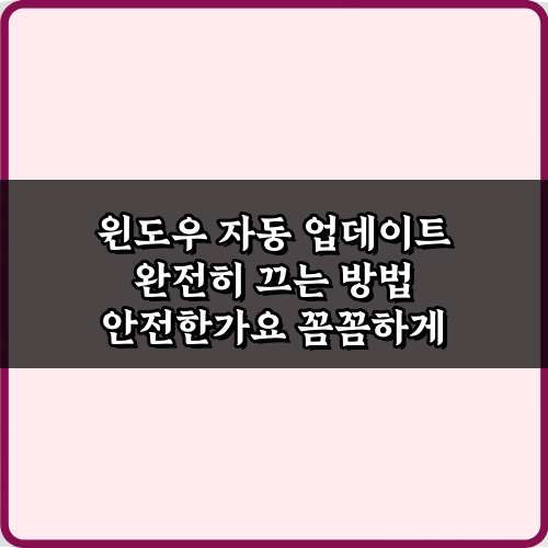 윈도우 자동 업데이트 완전히 끄는 방법 안전한가요? 3가지 핵심 비법