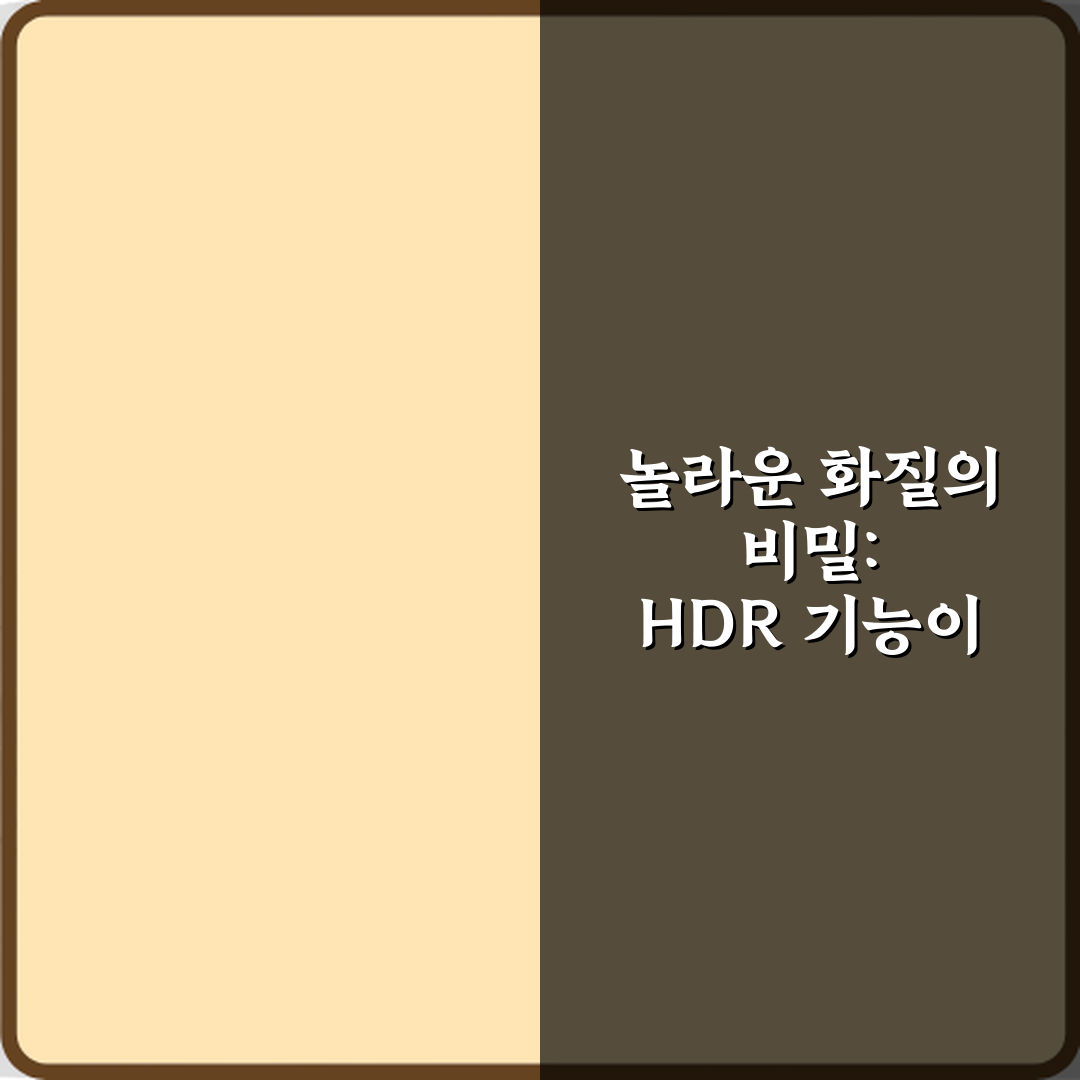 놀라운 화질의 비밀: HDR 기능이 실제 화면 품질에 주는 변화 7가지