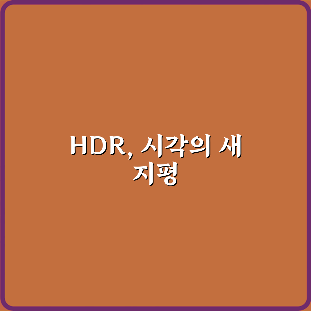 놀라운 화질의 비밀: HDR 기능이 실제 화면 품질에 주는 변화 7가지