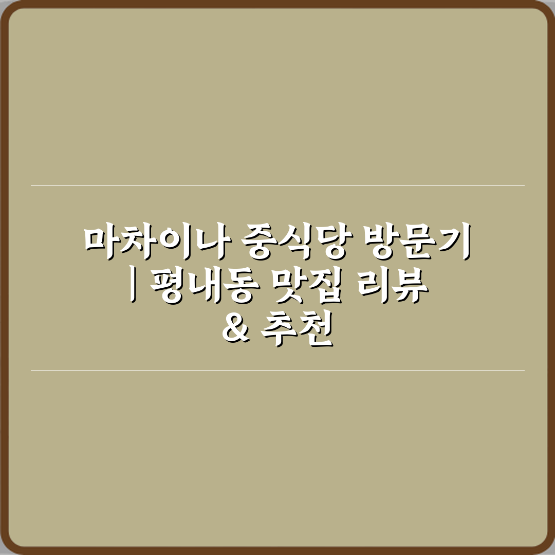 마차이나 중식당 방문기 | 평내동 맛집 리뷰 & 추천