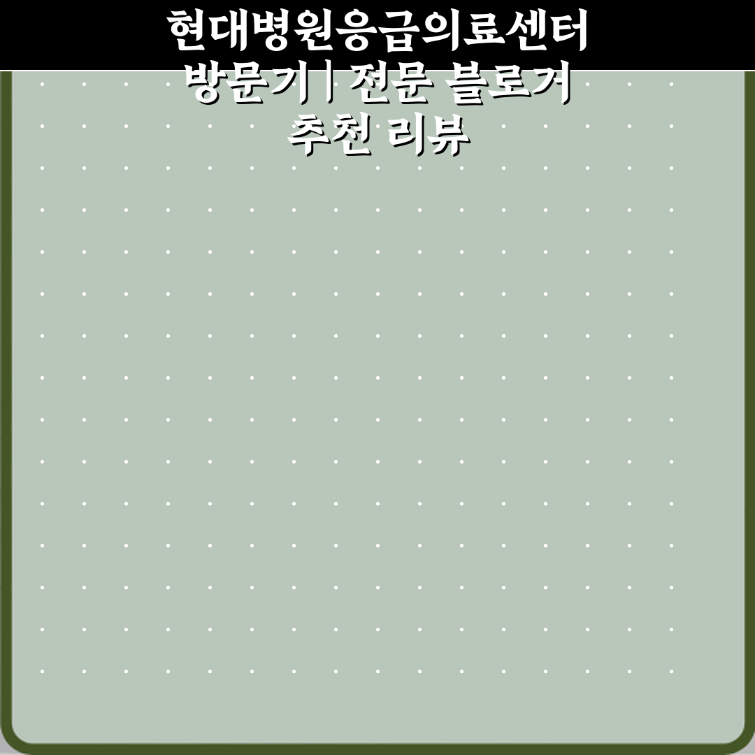 현대병원응급의료센터 방문기 | 전문 블로거 추천 리뷰